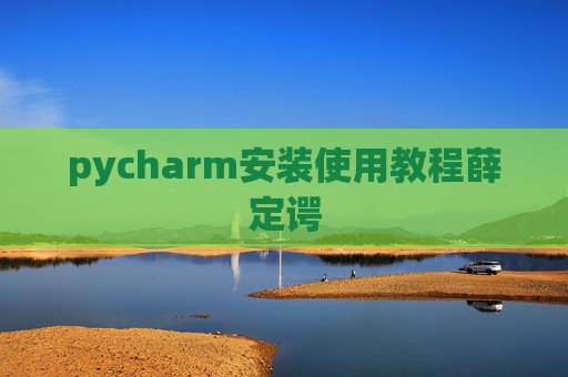 pycharm安装使用教程薛定谔 pycharm安装使用教程薛定谔